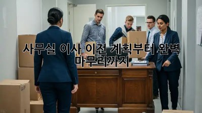 사무실 이사, 이전 계획부터 완벽 마무리까지!