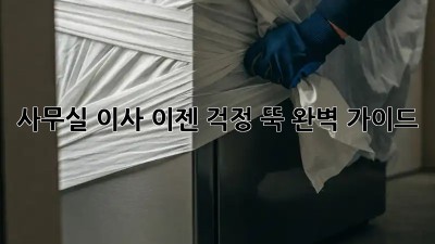 사무실 이사, 이젠 걱정 뚝! 완벽 가이드